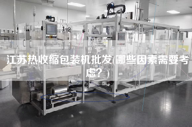 江蘇熱收縮包裝機批發(fā)(哪些因素需要考慮？)