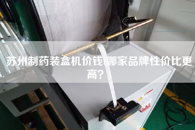 蘇州制藥裝盒機(jī)價錢(哪家品牌性價比z高？)