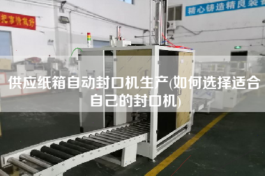 供應(yīng)紙箱自動封口機(jī)生產(chǎn)(如何選擇適合自己的封口機(jī))