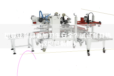 想要讓餐具z加衛(wèi)生安全？試試餐具熱收縮包裝機！