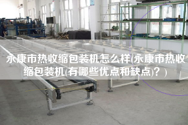永康市熱收縮包裝機(jī)怎么樣(永康市熱收縮包裝機(jī)(有哪些優(yōu)點(diǎn)和缺點(diǎn))？)