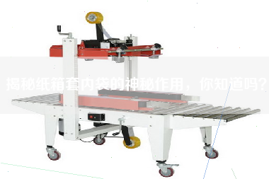 揭秘紙箱套內(nèi)袋的神秘作用，你知道嗎？
