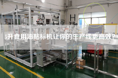 5升食用油貼標(biāo)機(jī)讓你的生產(chǎn)線z高效？