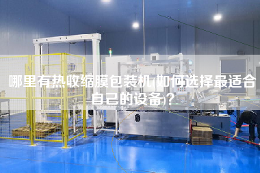 哪里有熱收縮膜包裝機(jī)(如何選擇z適合自己的設(shè)備)？