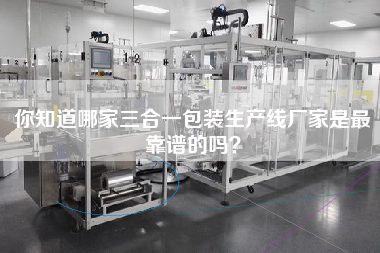 你知道哪家三合一包裝生產(chǎn)線廠家是z靠譜的嗎？