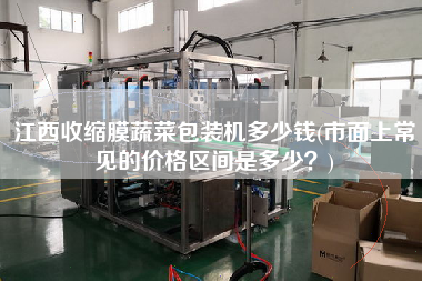 江西收縮膜蔬菜包裝機(jī)多少錢(市面上常見的價(jià)格區(qū)間是多少？)