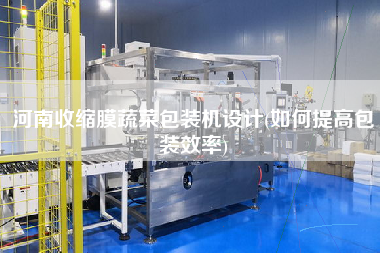 河南收縮膜蔬菜包裝機設(shè)計(如何提高包裝效率)
