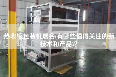 熱收縮包裝機(jī)展會(huì)(有哪些值得關(guān)注的新技術(shù)和產(chǎn)品)？