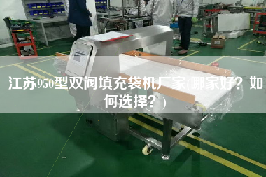 江蘇950型雙閥填充袋機(jī)廠家(哪家好？如何選擇？)
