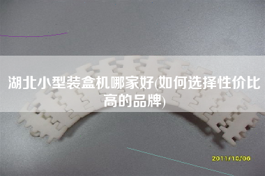 湖北小型裝盒機(jī)哪家好(如何選擇性價比高的品牌)