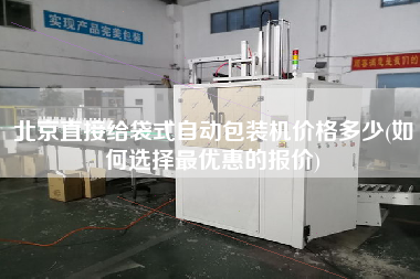 北京直接給袋式自動包裝機價格多少(如何選擇z優(yōu)惠的報價)