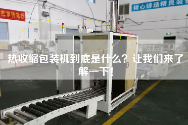 熱收縮包裝機(jī)到底是什么？讓我們來了解一下！