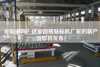 你知道嗎？這家圓瓶貼標(biāo)機廠家的新產(chǎn)品即將發(fā)布！