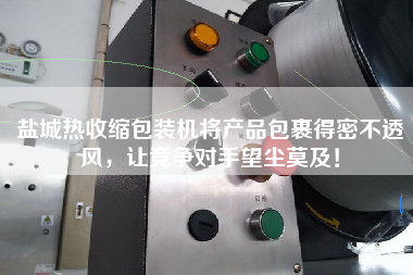 鹽城熱收縮包裝機將產(chǎn)品包裹得密不透風，讓競爭對手望塵莫及！