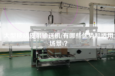 大型移動(dòng)皮帶輸送機(jī)(有哪些優(yōu)勢(shì)和適用場(chǎng)景)？