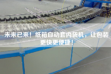 未來已來！紙箱自動(dòng)套內(nèi)袋機(jī)，讓包裝z快z便捷！