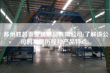 蘇州勝昌泰金屬制品有限公司(了解該公司的發(fā)展歷程和產(chǎn)品特點(diǎn))。