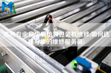 蘇州專業(yè)扁平袋給袋包裝機維修(如何選擇可靠的維修服務(wù)商)