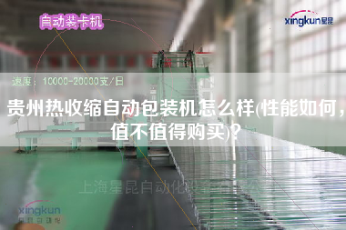 貴州熱收縮自動包裝機(jī)怎么樣(性能如何，值不值得X)？