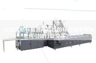 化妝品貼標(biāo)機(jī)器革命性的標(biāo)簽技術(shù)將如何王牌行業(yè)變革？