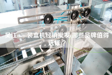 Xmini裝盒機(jī)經(jīng)銷(xiāo)批發(fā)(哪些品牌值得選擇)？