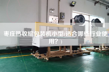棗莊熱收縮包裝機小型(適合哪些行業(yè)使用？)