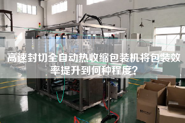 高速封切全自動(dòng)熱收縮包裝機(jī)將包裝效率提升到何種程度？