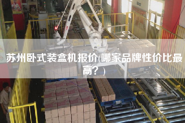 蘇州臥式裝盒機(jī)報(bào)價(jià)(哪家品牌性價(jià)比z高？)