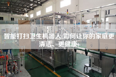 智能打掃衛(wèi)生機(jī)器人(如何讓你的家庭z清潔、z健康)