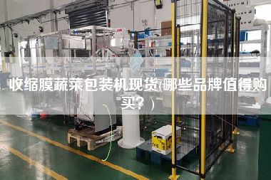 收縮膜蔬菜包裝機(jī)現(xiàn)貨(哪些品牌值得X？)