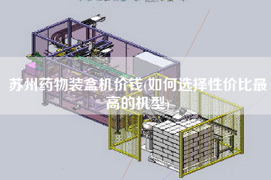 蘇州藥物裝盒機價錢(如何選擇性價比z高的機型)