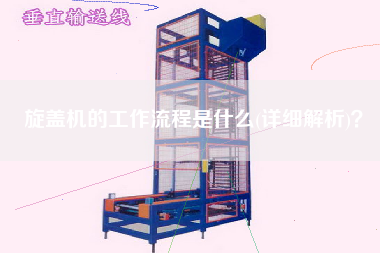 旋蓋機(jī)的工作流程是什么(詳細(xì)解析)？