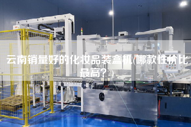 云南銷量好的化妝品裝盒機(哪款性價比z高？)