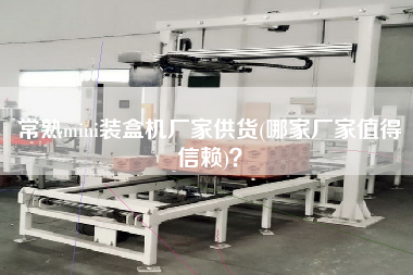 常熟mini裝盒機廠家供貨(哪家廠家值得信賴)？