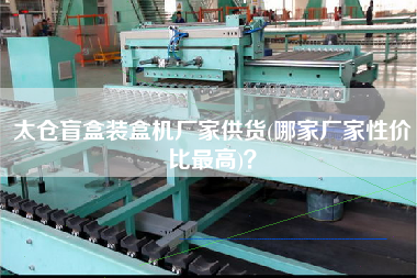 太倉(cāng)盲盒裝盒機(jī)廠家供貨(哪家廠家性價(jià)比z高)？