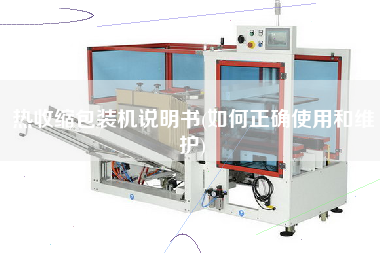 熱收縮包裝機(jī)說明書(如何正確使用和維護(hù))
