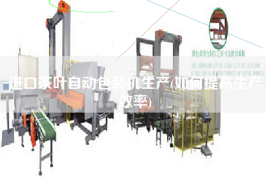 進口茶葉自動包裝機生產(chǎn)(如何提高生產(chǎn)效率)