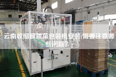 云南收縮膜蔬菜包裝機(jī)安裝(需要注意哪些問(wèn)題？)