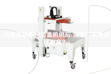 河南自動高速裝盒機(jī)供應(yīng)(哪家廠家性價(jià)比z高？)