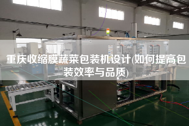重慶收縮膜蔬菜包裝機設(shè)計(如何提高包裝效率與品質(zhì))