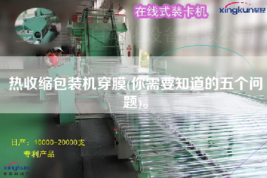 熱收縮包裝機(jī)穿膜(你需要知道的五個(gè)問題)。