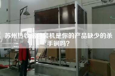 蘇州熱收縮包裝機是你的產(chǎn)品缺少的殺手锏嗎？