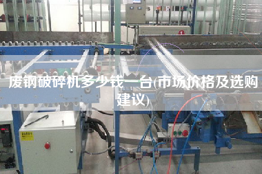 廢鋼破碎機(jī)多少錢一臺(tái)(市場(chǎng)價(jià)格及選購(gòu)建議)