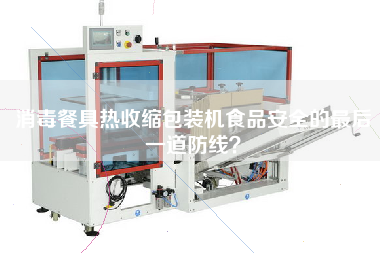 消毒餐具熱收縮包裝機(jī)X的z后一道防線？