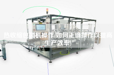 熱收縮包裝機操作(如何正確操作以提高生產(chǎn)效率)