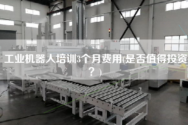 工業(yè)機器人培訓(xùn)3個月費用(是否值得投資？)