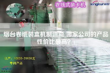 煙臺(tái)卷紙裝盒機(jī)制造商(哪家公司的產(chǎn)品性價(jià)比z高？)