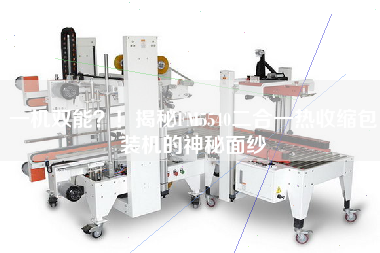 一機(jī)雙能？！揭秘FM5540二合一熱收縮包裝機(jī)的神秘面紗