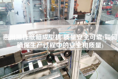 惠州操作紙箱成型機(jī) 質(zhì)量安全可靠(如何確保生產(chǎn)過程中的安全和質(zhì)量)