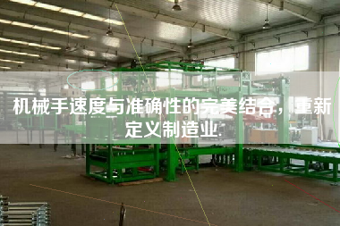 機械手速度與準(zhǔn)確性的完美結(jié)合，重新定義制造業(yè).